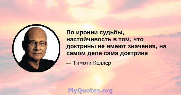 По иронии судьбы, настойчивость в том, что доктрины не имеют значения, на самом деле сама доктрина