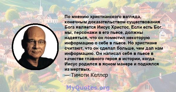 По мнению христианского взгляда, конечным доказательством существования Бога является Иисус Христос. Если есть Бог, мы, персонажи в его пьесе, должны надеяться, что он поместил некоторую информацию о себе в пьесе. Но