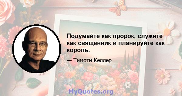 Подумайте как пророк, служите как священник и планируйте как король.