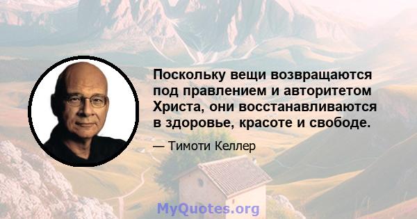 Поскольку вещи возвращаются под правлением и авторитетом Христа, они восстанавливаются в здоровье, красоте и свободе.