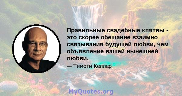 Правильные свадебные клятвы - это скорее обещание взаимно связывания будущей любви, чем объявление вашей нынешней любви.