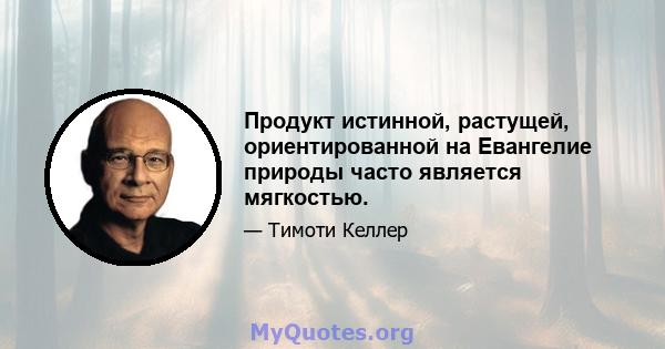 Продукт истинной, растущей, ориентированной на Евангелие природы часто является мягкостью.