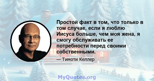 Простой факт в том, что только в том случае, если я люблю Иисуса больше, чем моя жена, я смогу обслуживать ее потребности перед своими собственными.