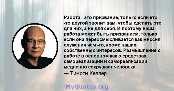 Работа - это призвание, только если кто -то другой звонит вам, чтобы сделать это для них, а не для себя. И поэтому наша работа может быть призванием, только если она переосмысливается как миссия служения чем -то, кроме