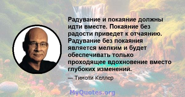 Радувание и покаяние должны идти вместе. Покаяние без радости приведет к отчаянию. Радувание без покаяния является мелким и будет обеспечивать только проходящее вдохновение вместо глубоких изменений.