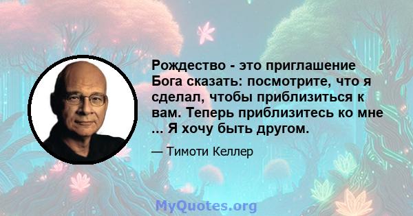 Рождество - это приглашение Бога сказать: посмотрите, что я сделал, чтобы приблизиться к вам. Теперь приблизитесь ко мне ... Я хочу быть другом.