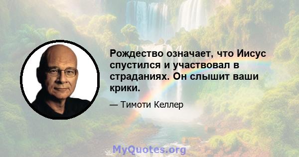 Рождество означает, что Иисус спустился и участвовал в страданиях. Он слышит ваши крики.