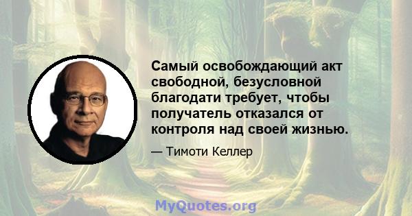 Самый освобождающий акт свободной, безусловной благодати требует, чтобы получатель отказался от контроля над своей жизнью.