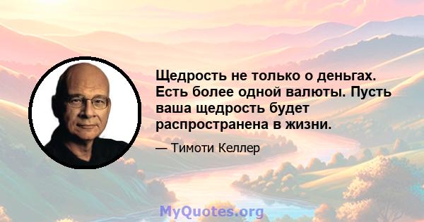 Щедрость не только о деньгах. Есть более одной валюты. Пусть ваша щедрость будет распространена в жизни.