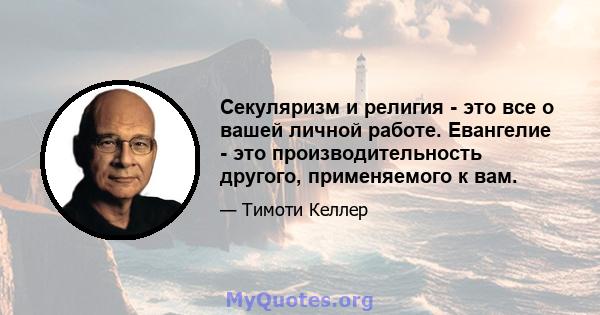 Секуляризм и религия - это все о вашей личной работе. Евангелие - это производительность другого, применяемого к вам.