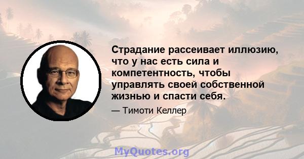 Страдание рассеивает иллюзию, что у нас есть сила и компетентность, чтобы управлять своей собственной жизнью и спасти себя.