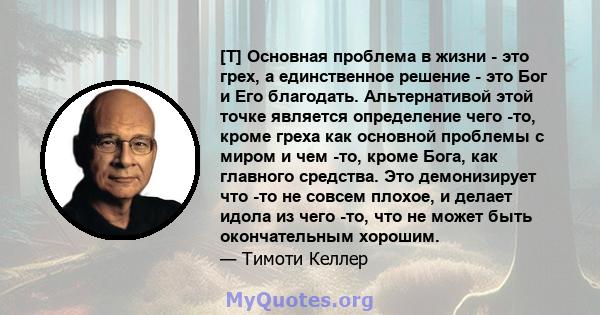 [T] Основная проблема в жизни - это грех, а единственное решение - это Бог и Его благодать. Альтернативой этой точке является определение чего -то, кроме греха как основной проблемы с миром и чем -то, кроме Бога, как