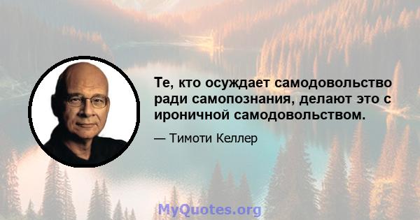 Те, кто осуждает самодовольство ради самопознания, делают это с ироничной самодовольством.