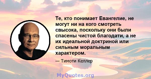 Те, кто понимает Евангелие, не могут ни на кого смотреть свысока, поскольку они были спасены чистой благодати, а не их идеальной доктриной или сильным моральным характером.