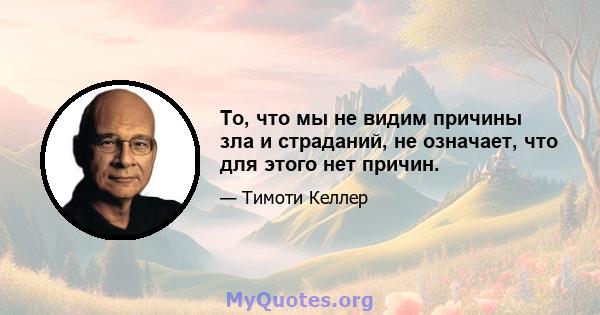 То, что мы не видим причины зла и страданий, не означает, что для этого нет причин.