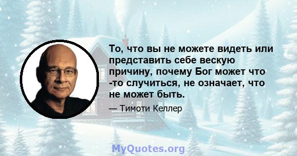 То, что вы не можете видеть или представить себе вескую причину, почему Бог может что -то случиться, не означает, что не может быть.