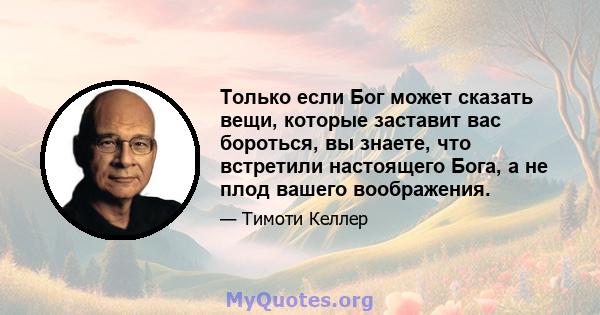 Только если Бог может сказать вещи, которые заставит вас бороться, вы знаете, что встретили настоящего Бога, а не плод вашего воображения.