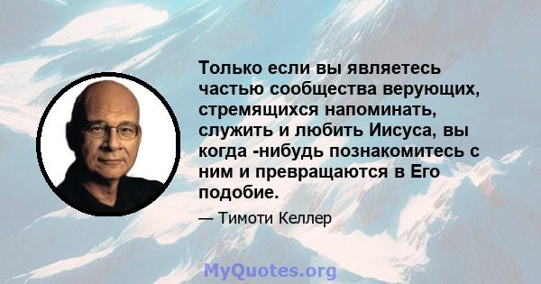 Только если вы являетесь частью сообщества верующих, стремящихся напоминать, служить и любить Иисуса, вы когда -нибудь познакомитесь с ним и превращаются в Его подобие.