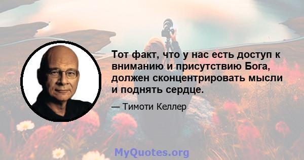 Тот факт, что у нас есть доступ к вниманию и присутствию Бога, должен сконцентрировать мысли и поднять сердце.