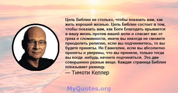 Цель Библии не столько, чтобы показать вам, как жить хорошей жизнью. Цель Библии состоит в том, чтобы показать вам, как Боги Благодать врывается в вашу жизнь против вашей воли и спасает вас от греха и сломанности, иначе 