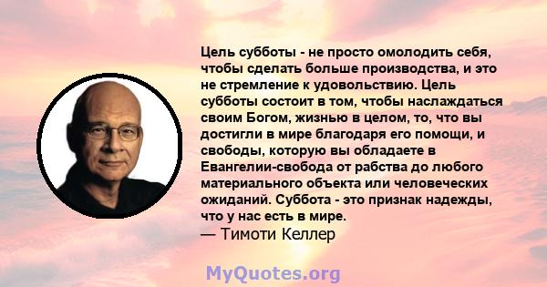 Цель субботы - не просто омолодить себя, чтобы сделать больше производства, и это не стремление к удовольствию. Цель субботы состоит в том, чтобы наслаждаться своим Богом, жизнью в целом, то, что вы достигли в мире