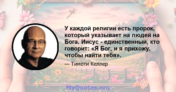 У каждой религии есть пророк, который указывает на людей на Бога. Иисус - единственный, кто говорит: «Я Бог, и я прихожу, чтобы найти тебя».