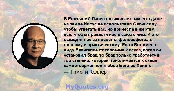 В Ефесяне 5 Павел показывает нам, что даже на земле Иисус не использовал Свою силу, чтобы угнетать нас, но принесла в жертву все, чтобы привести нас в союз с ним. И это выводит нас за пределы философства к личному и