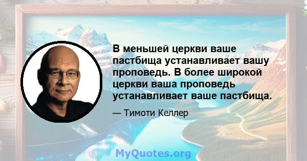 В меньшей церкви ваше пастбища устанавливает вашу проповедь. В более широкой церкви ваша проповедь устанавливает ваше пастбища.