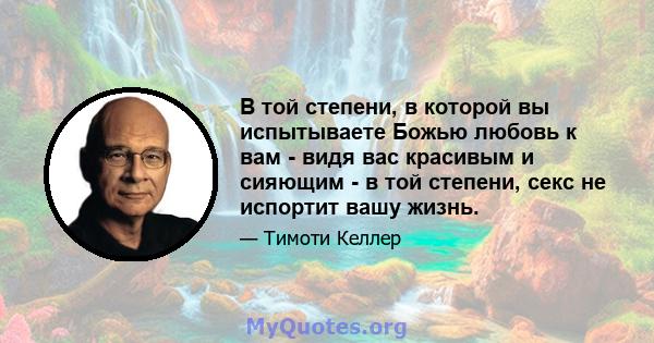 В той степени, в которой вы испытываете Божью любовь к вам - видя вас красивым и сияющим - в той степени, секс не испортит вашу жизнь.