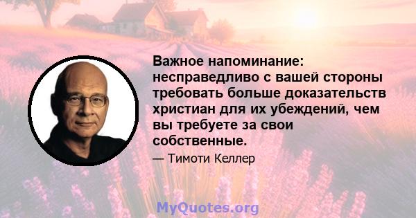 Важное напоминание: несправедливо с вашей стороны требовать больше доказательств христиан для их убеждений, чем вы требуете за свои собственные.