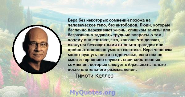 Вера без некоторых сомнений похожа на человеческое тело, без антободов. Люди, которые беспечно переживают жизнь, слишком заняты или безразлично задавать трудные вопросы о том, почему они считают, что, как они это