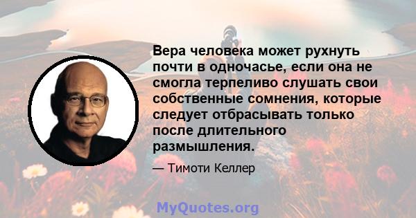 Вера человека может рухнуть почти в одночасье, если она не смогла терпеливо слушать свои собственные сомнения, которые следует отбрасывать только после длительного размышления.