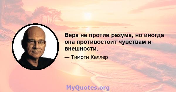 Вера не против разума, но иногда она противостоит чувствам и внешности.