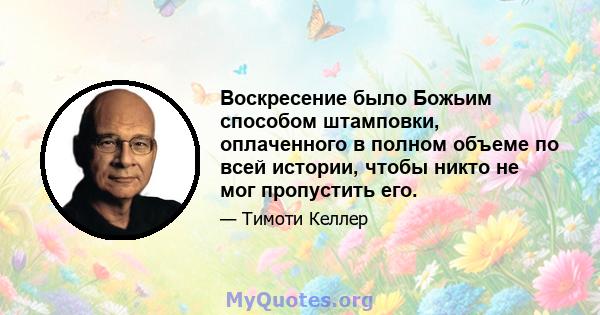 Воскресение было Божьим способом штамповки, оплаченного в полном объеме по всей истории, чтобы никто не мог пропустить его.