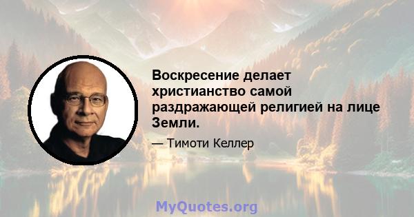 Воскресение делает христианство самой раздражающей религией на лице Земли.