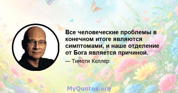 Все человеческие проблемы в конечном итоге являются симптомами, и наше отделение от Бога является причиной.