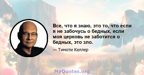 Все, что я знаю, это то, что если я не забочусь о бедных, если моя церковь не заботится о бедных, это зло.