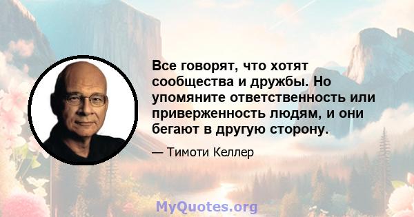 Все говорят, что хотят сообщества и дружбы. Но упомяните ответственность или приверженность людям, и они бегают в другую сторону.