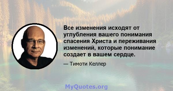 Все изменения исходят от углубления вашего понимания спасения Христа и переживания изменений, которые понимание создает в вашем сердце.