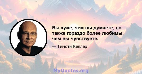 Вы хуже, чем вы думаете, но также гораздо более любимы, чем вы чувствуете.