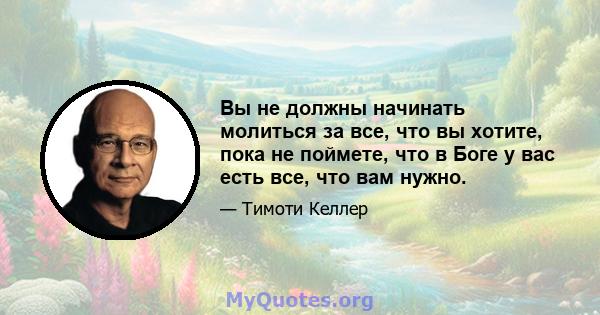 Вы не должны начинать молиться за все, что вы хотите, пока не поймете, что в Боге у вас есть все, что вам нужно.