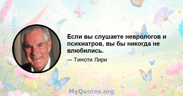 Если вы слушаете неврологов и психиатров, вы бы никогда не влюбились.