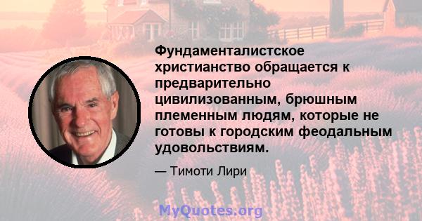 Фундаменталистское христианство обращается к предварительно цивилизованным, брюшным племенным людям, которые не готовы к городским феодальным удовольствиям.