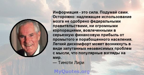 Информация - это сила. Подумай сами. Осторожно: надлежащее использование мозга не одобрено федеральными правительствами, ни огромными корпорациями, вовлеченными в серьезную финансовую прибыль от промытого и