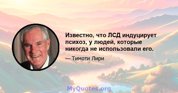 Известно, что ЛСД индуцирует психоз, у людей, которые никогда не использовали его.