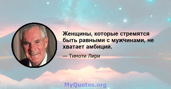 Женщины, которые стремятся быть равными с мужчинами, не хватает амбиций.