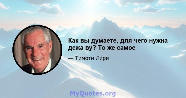 Как вы думаете, для чего нужна дежа ву? То же самое