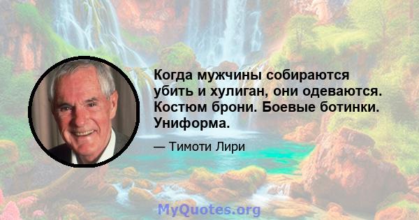 Когда мужчины собираются убить и хулиган, они одеваются. Костюм брони. Боевые ботинки. Униформа.