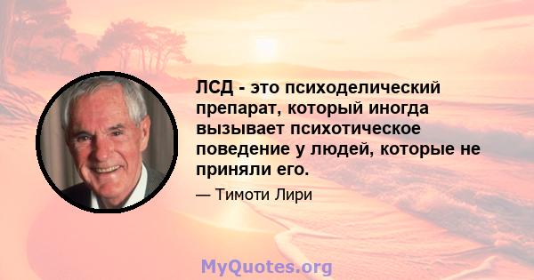 ЛСД - это психоделический препарат, который иногда вызывает психотическое поведение у людей, которые не приняли его.