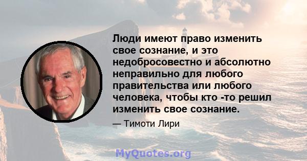 Люди имеют право изменить свое сознание, и это недобросовестно и абсолютно неправильно для любого правительства или любого человека, чтобы кто -то решил изменить свое сознание.